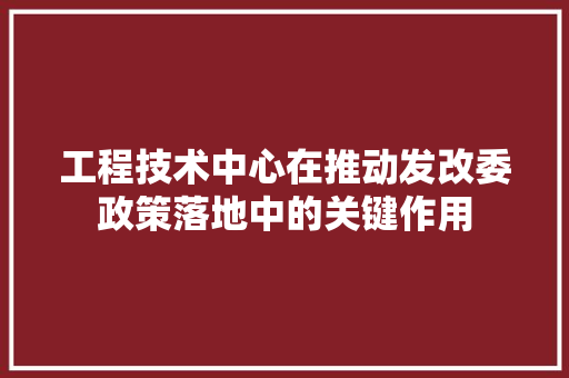 工程技术中心在推动发改委政策落地中的关键作用 现代风格装饰