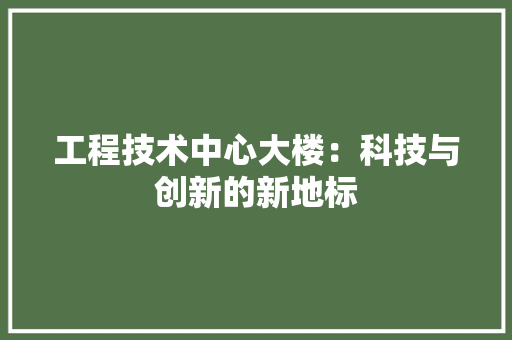 工程技术中心大楼：科技与创新的新地标