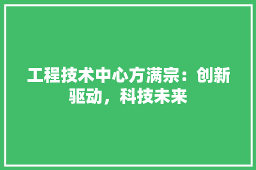 工程技术中心方满宗：创新驱动，科技未来 现代风格装饰