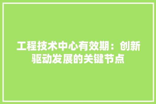 工程技术中心有效期：创新驱动发展的关键节点 现代风格装饰