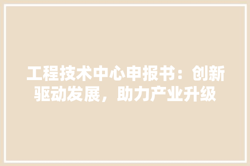 工程技术中心申报书：创新驱动发展，助力产业升级 现代风格装饰