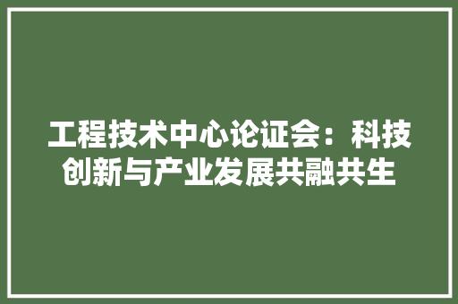 工程技术中心论证会：科技创新与产业发展共融共生 现代风格装饰