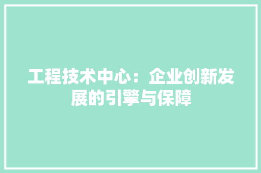 工程技术中心：企业创新发展的引擎与保障 现代风格装饰