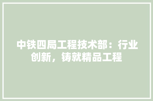中铁四局工程技术部：行业创新，铸就精品工程 家居装修