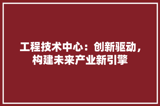 工程技术中心：创新驱动，构建未来产业新引擎 现代风格装饰
