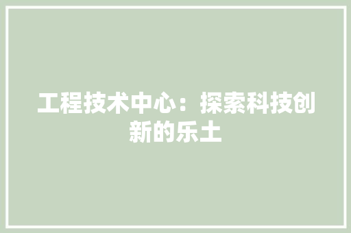 工程技术中心：探索科技创新的乐土 现代风格装饰