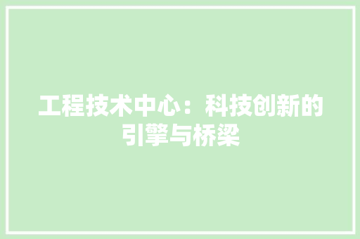 工程技术中心：科技创新的引擎与桥梁 现代风格装饰