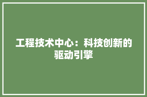 工程技术中心：科技创新的驱动引擎 现代风格装饰