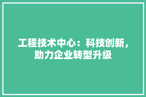 工程技术中心：科技创新，助力企业转型升级 现代风格装饰