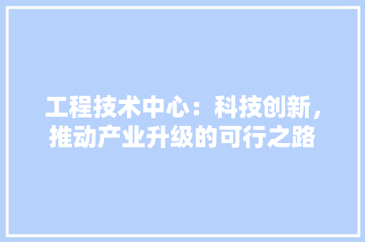 工程技术中心：科技创新，推动产业升级的可行之路 现代风格装饰