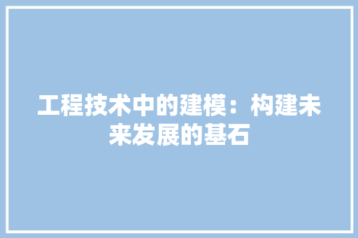 工程技术中的建模：构建未来发展的基石