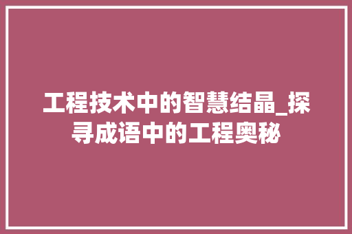 工程技术中的智慧结晶_探寻成语中的工程奥秘