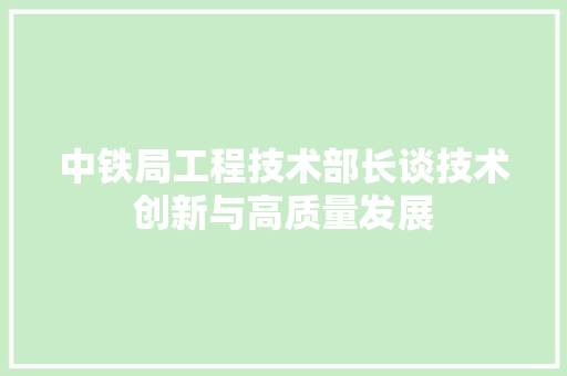 中铁局工程技术部长谈技术创新与高质量发展