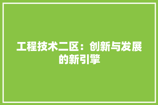 工程技术二区：创新与发展的新引擎 现代风格装饰