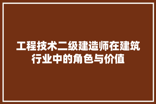 工程技术二级建造师在建筑行业中的角色与价值
