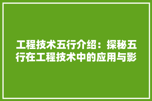工程技术五行介绍：探秘五行在工程技术中的应用与影响