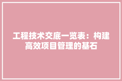 工程技术交底一览表：构建高效项目管理的基石 现代风格装饰