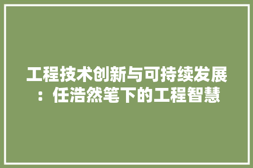 工程技术创新与可持续发展：任浩然笔下的工程智慧 现代风格装饰