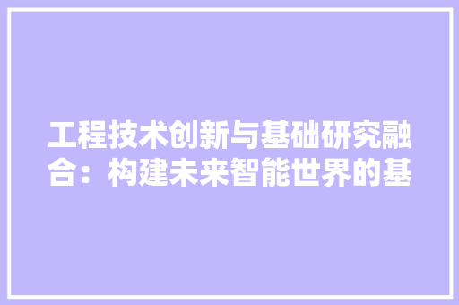 工程技术创新与基础研究融合：构建未来智能世界的基石 现代风格装饰