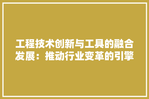 工程技术创新与工具的融合发展：推动行业变革的引擎 现代风格装饰