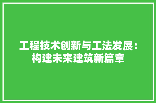 工程技术创新与工法发展：构建未来建筑新篇章 现代风格装饰