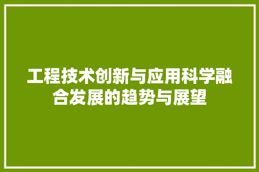 工程技术创新与应用科学融合发展的趋势与展望 现代风格装饰