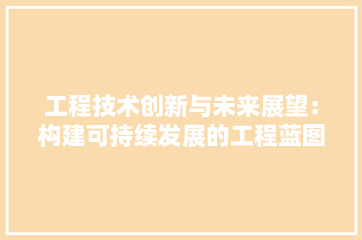 工程技术创新与未来展望：构建可持续发展的工程蓝图 现代风格装饰