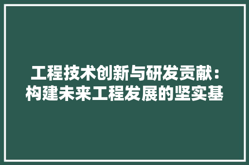 工程技术创新与研发贡献：构建未来工程发展的坚实基石 现代风格装饰
