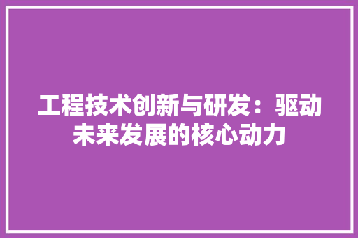 工程技术创新与研发：驱动未来发展的核心动力 现代风格装饰