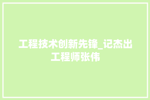工程技术创新先锋_记杰出工程师张伟 现代风格装饰
