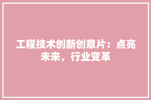 工程技术创新创意片：点亮未来，行业变革 现代风格装饰