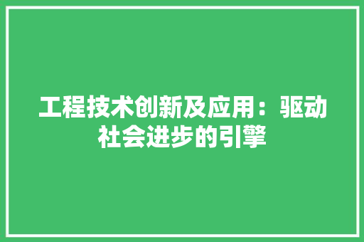 工程技术创新及应用：驱动社会进步的引擎 现代风格装饰