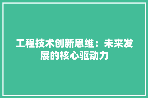 工程技术创新思维：未来发展的核心驱动力