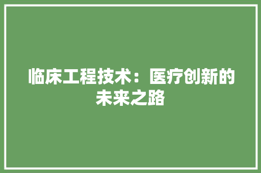 临床工程技术：医疗创新的未来之路