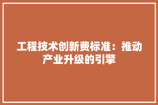 工程技术创新费标准：推动产业升级的引擎