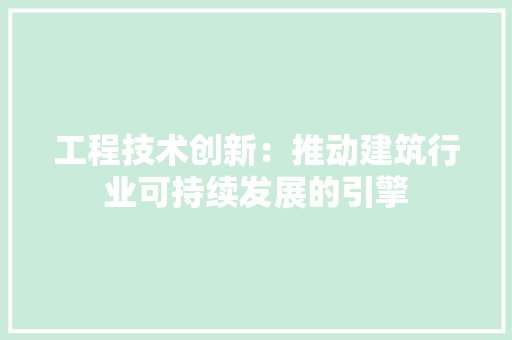 工程技术创新：推动建筑行业可持续发展的引擎