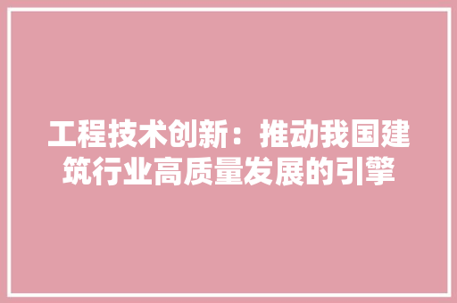 工程技术创新：推动我国建筑行业高质量发展的引擎 现代风格装饰