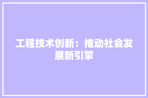 工程技术创新：推动社会发展新引擎 现代风格装饰