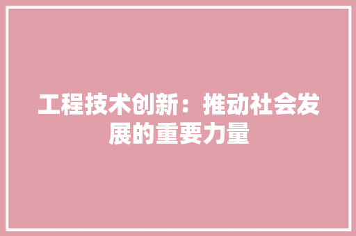 工程技术创新：推动社会发展的重要力量 现代风格装饰