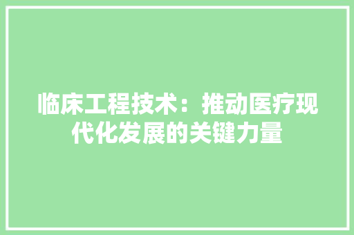 临床工程技术：推动医疗现代化发展的关键力量
