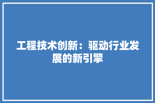 工程技术创新：驱动行业发展的新引擎