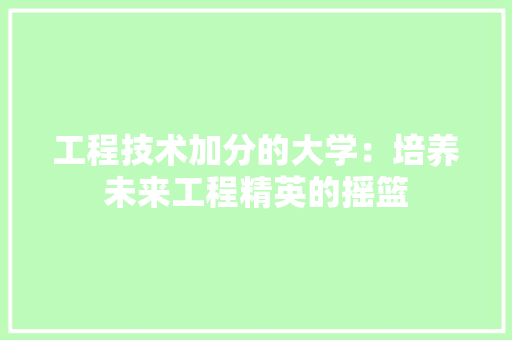 工程技术加分的大学：培养未来工程精英的摇篮 现代风格装饰