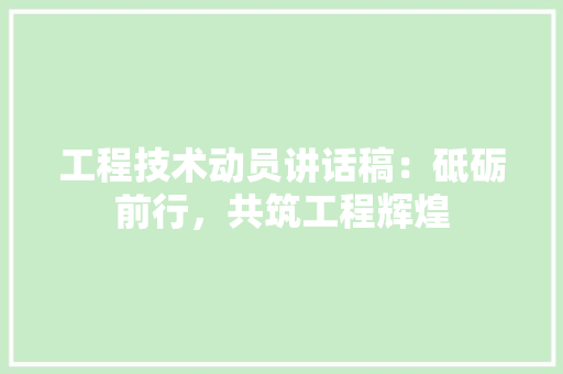 工程技术动员讲话稿：砥砺前行，共筑工程辉煌 现代风格装饰