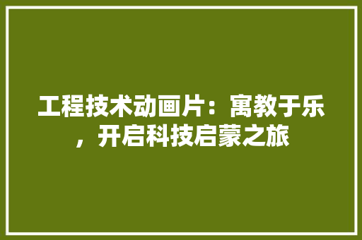 工程技术动画片：寓教于乐，开启科技启蒙之旅 现代风格装饰