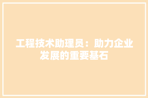工程技术助理员：助力企业发展的重要基石 现代风格装饰