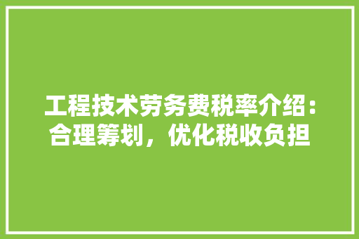 工程技术劳务费税率介绍：合理筹划，优化税收负担 现代风格装饰