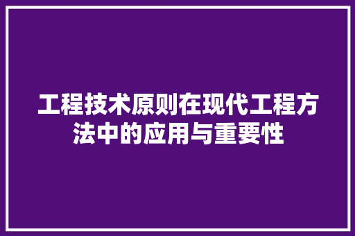 工程技术原则在现代工程方法中的应用与重要性