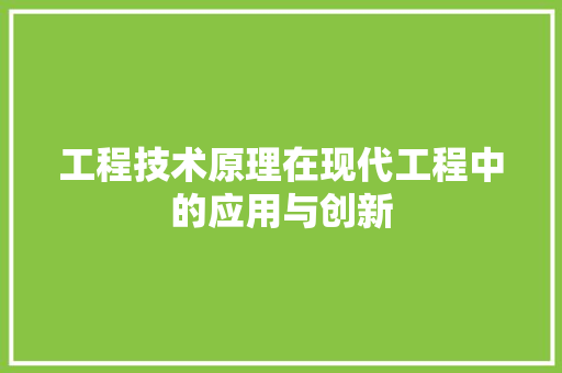 工程技术原理在现代工程中的应用与创新 现代风格装饰
