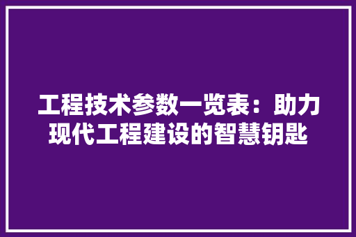 工程技术参数一览表：助力现代工程建设的智慧钥匙 现代风格装饰