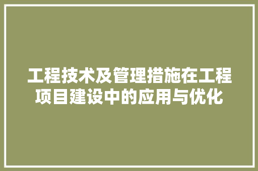 工程技术及管理措施在工程项目建设中的应用与优化